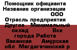 Помощник официанта › Название организации ­ Maximilian'S Brauerei, ООО › Отрасль предприятия ­ Другое › Минимальный оклад ­ 15 000 - Все города Работа » Вакансии   . Амурская обл.,Магдагачинский р-н